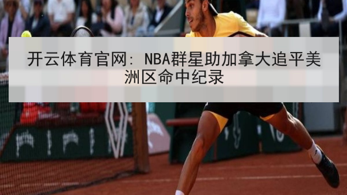 开云体育官网: NBA群星助加拿大追平美洲区命中纪录