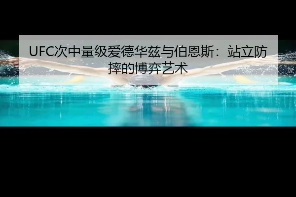 UFC次中量级爱德华兹与伯恩斯：站立防摔的博弈艺术