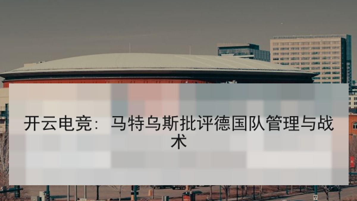 开云电竞: 马特乌斯批评德国队管理与战术