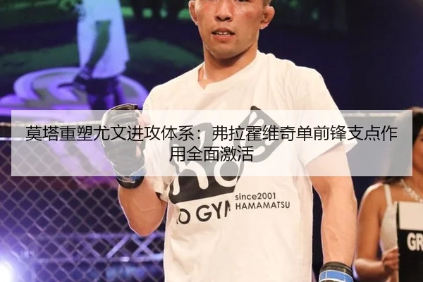 莫塔重塑尤文进攻体系：弗拉霍维奇单前锋支点作用全面激活