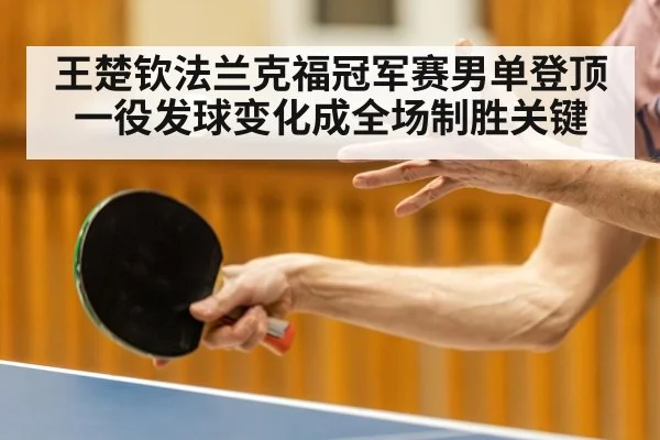 王楚钦法兰克福冠军赛男单登顶一役发球变化成全场制胜关键