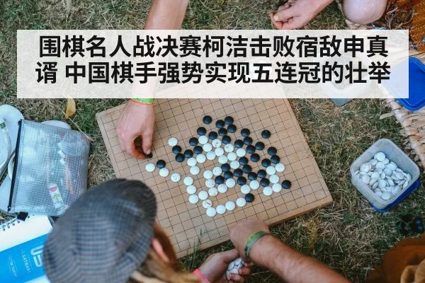 围棋名人战决赛柯洁击败宿敌申真谞 中国棋手强势实现五连冠的壮举
