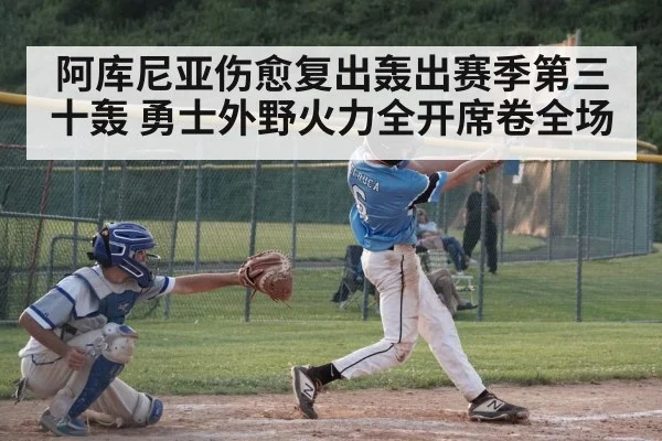 阿库尼亚伤愈复出轰出赛季第三十轰 勇士外野火力全开席卷全场