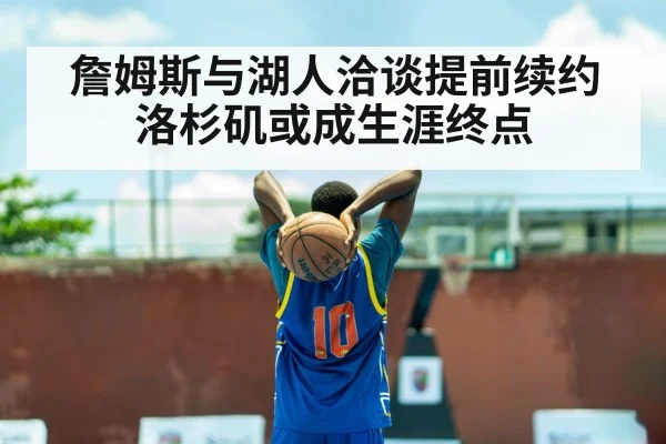 詹姆斯与湖人洽谈提前续约 洛杉矶或成生涯终点
